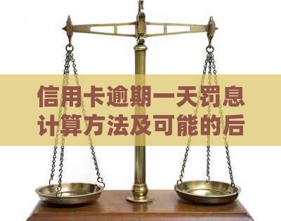 信用卡逾期一天罚息计算方法及可能的后果详解