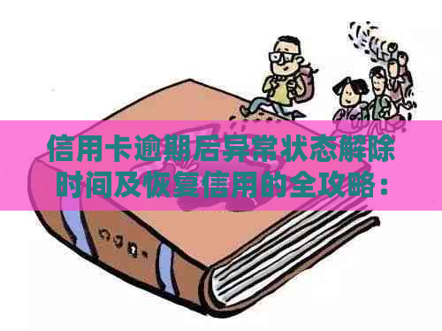 信用卡逾期后异常状态解除时间及恢复信用的全攻略：常见问题解答与建议