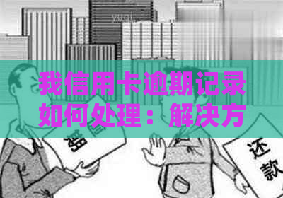 我信用卡逾期记录如何处理：解决方法、影响与预防策略