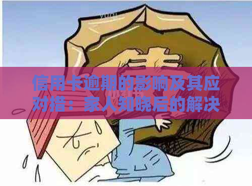 信用卡逾期的影响及其应对措：家人知晓后的解决方法