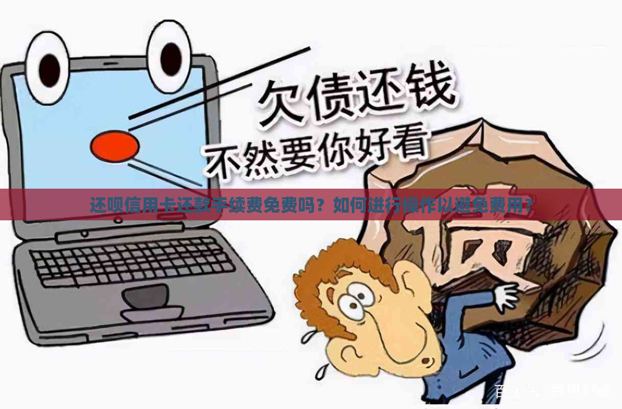 信用卡还款手续费免费吗？如何进行操作以避免费用？