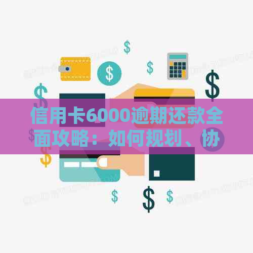 信用卡6000逾期还款全面攻略：如何规划、协商与解决逾期问题！