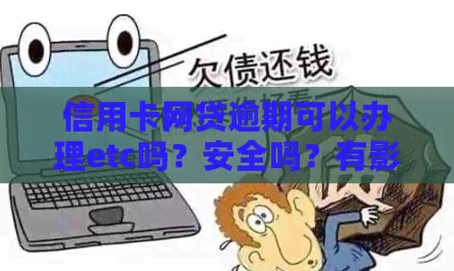 信用卡网贷逾期可以办理etc吗？安全吗？有影响吗？