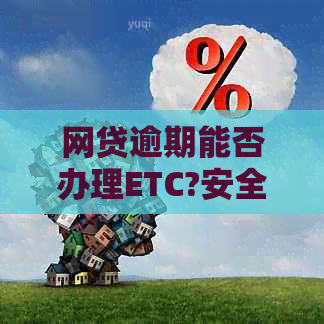 网贷逾期能否办理ETC?安全吗？有影响吗？