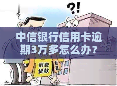 中信银行信用卡逾期3万多怎么办？逾期半年需要还多少？能贷款买房子吗？