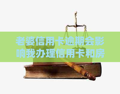 老婆信用卡逾期会影响我办理信用卡和房贷吗？