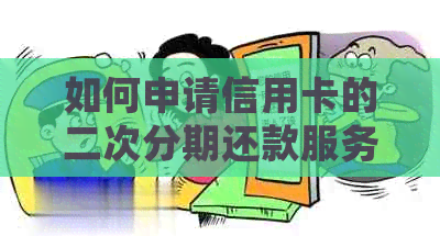 如何申请信用卡的二次分期还款服务？详细步骤和注意事项一应俱全