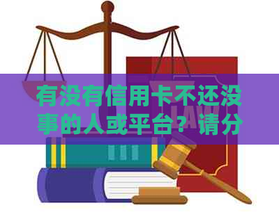 有没有信用卡不还没事的人或平台？请分享您的经验。