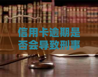 信用卡逾期是否会导致刑事责任？逾期还款的后果及应对策略大揭秘！