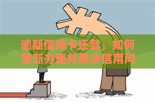 逾期信用卡还款，如何重新办理并解决信用问题？