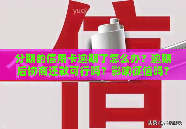 分期的信用卡逾期了怎么办？逾期后协商还款可行吗？影响吗？