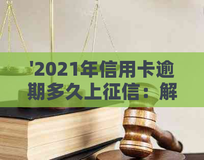 '2021年信用卡逾期多久上：解答你的疑问'