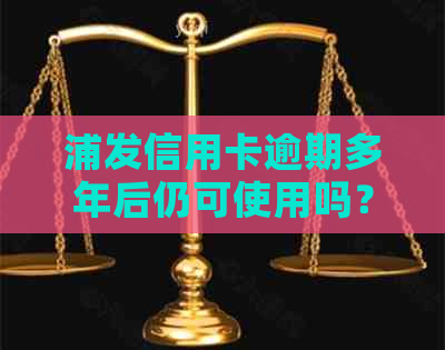 浦发信用卡逾期多年后仍可使用吗？逾期对信用记录的影响及解决方案全面解析