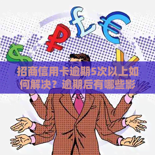 招商信用卡逾期5次以上如何解决？逾期后有哪些影响和补救办法？