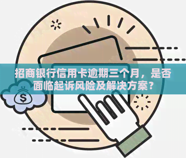 招商银行信用卡逾期三个月，是否面临起诉风险及解决方案？