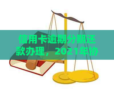 信用卡逾期分期还款办理，2021年协商分期指南