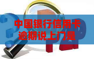 中国银行信用卡逾期说上门是真的么？2021年新法规怎么处理？