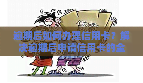 逾期后如何办理信用卡？解决逾期后申请信用卡的全攻略！