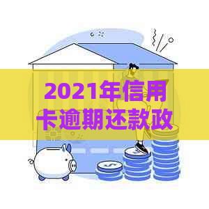 2021年信用卡逾期还款政策详解：最新法规、处理方式与预防措