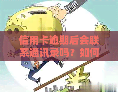 信用卡逾期后会联系通讯录吗？如何避免银行电话及信用记录受损？