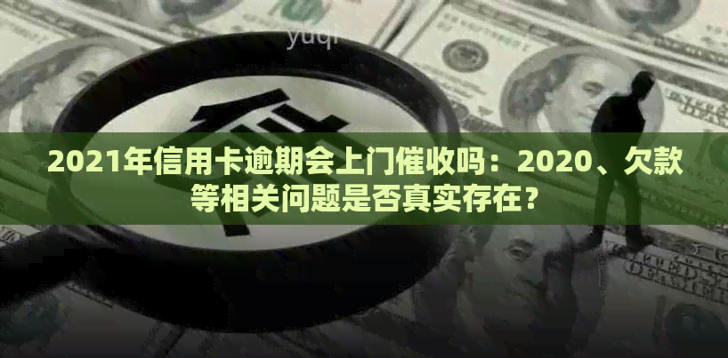 2021年信用卡逾期会上门吗：2020、欠款等相关问题是否真实存在？