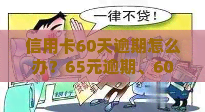 信用卡60天逾期怎么办？65元逾期、60万逾期、90天逾期解冻几率大吗？