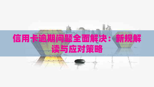 信用卡逾期问题全面解决：新规解读与应对策略