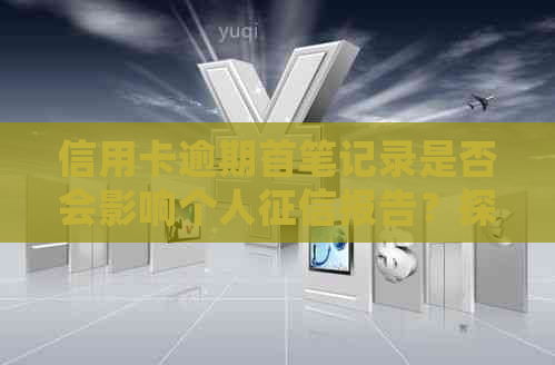 信用卡逾期首笔记录是否会影响个人报告？探讨关键因素与影响程度