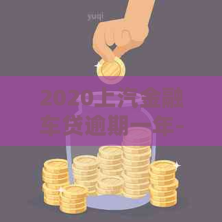 2020上汽金融车贷逾期一年-2020上汽金融车贷逾期一年怎么办