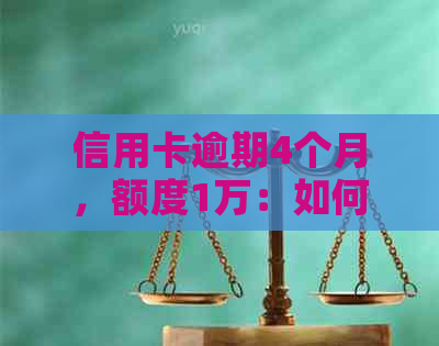 信用卡逾期4个月，额度1万：如何解决还款问题并避免信用损失？