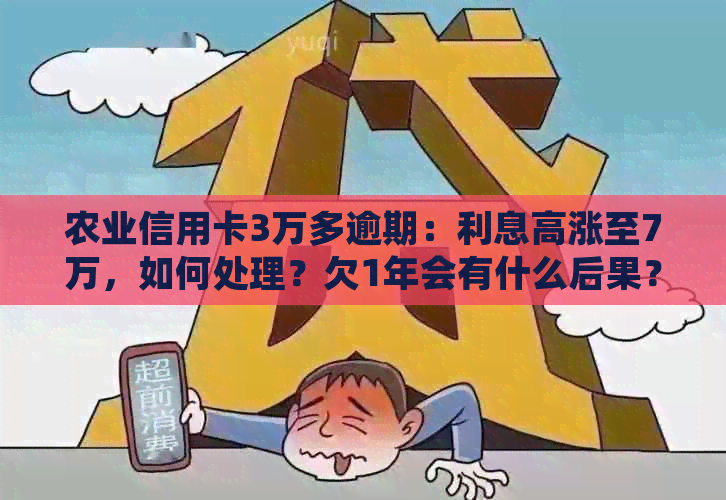 农业信用卡3万多逾期：利息高涨至7万，如何处理？欠1年会有什么后果？