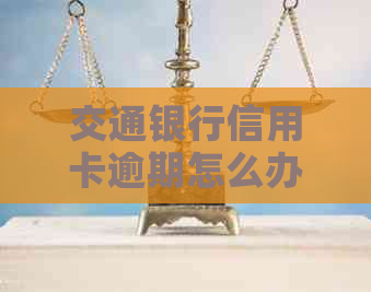 交通银行信用卡逾期怎么办？