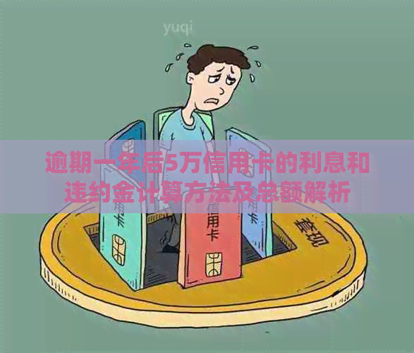 逾期一年后5万信用卡的利息和违约金计算方法及总额解析