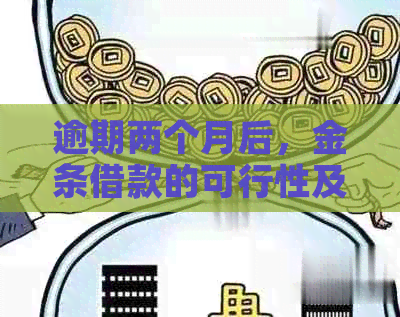 逾期两个月后，金条借款的可行性及相关注意事项