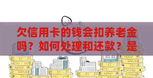 欠信用卡的钱会扣养老金吗？如何处理和还款？是否会导致养老金冻结？