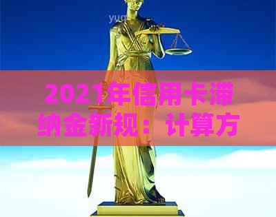 2021年信用卡滞纳金新规：计算方法与历标准对比