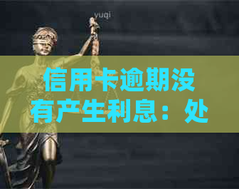 信用卡逾期没有产生利息：处理方法、影响及合法性解析