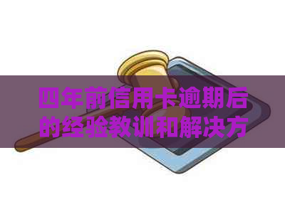 四年前信用卡逾期后的经验教训和解决方法，如何避免信用受损并重振信用记录