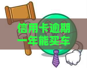 信用卡逾期一年能买车嘛有影响吗-信用卡逾期一年能买车嘛有影响吗知乎