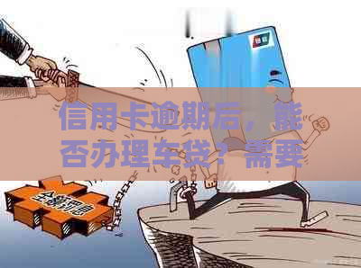 信用卡逾期后，能否办理车贷？需要满足哪些条件？