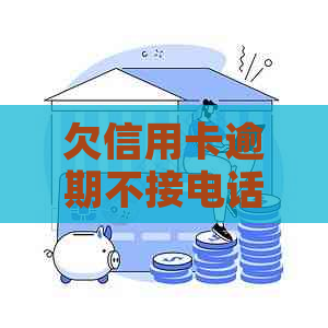 欠信用卡逾期不接电话-欠信用卡逾期不接电话会怎么样