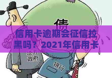 信用卡逾期会拉黑吗？2021年信用卡逾期影响，曾经有逾期怎么办？