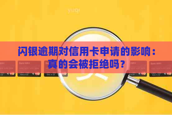 闪银逾期对信用卡申请的影响：真的会被拒绝吗？