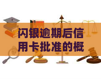 闪银逾期后信用卡批准的概率及相关影响：详细解答与建议