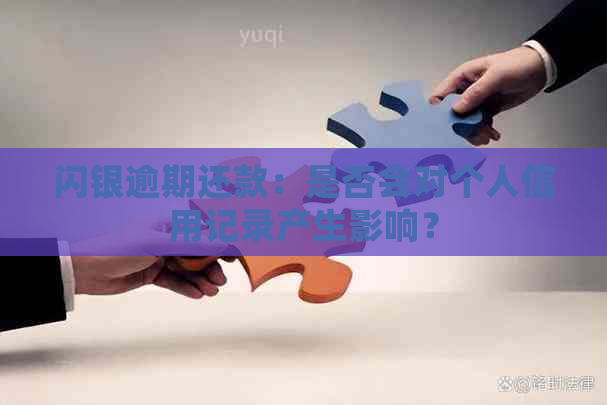 闪银逾期还款：是否会对个人信用记录产生影响？