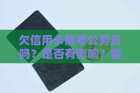 欠信用卡能考公务员吗？是否有影响？能否报考事业单位？