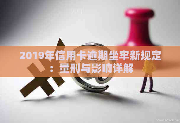 2019年信用卡逾期坐牢新规定：量刑与影响详解