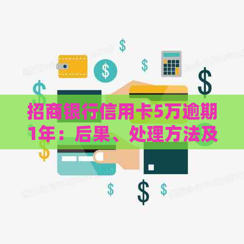 招商银行信用卡5万逾期1年：后果、处理方法及起诉可能性分析