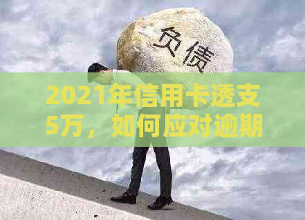 2021年信用卡透支5万，如何应对逾期还款？