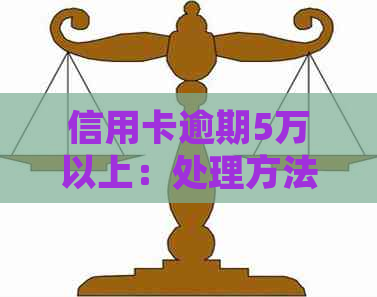 信用卡逾期5万以上：处理方法、影响与解决策略全面解析